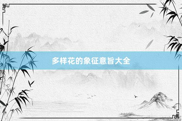 多样花的象征意旨大全