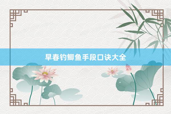 早春钓鲫鱼手段口诀大全