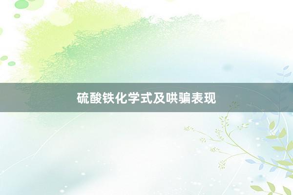 硫酸铁化学式及哄骗表现