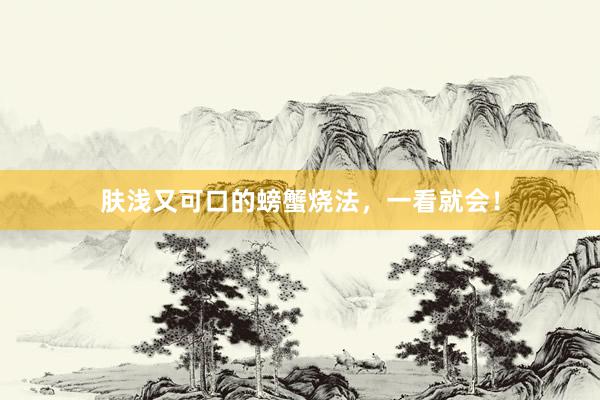 肤浅又可口的螃蟹烧法，一看就会！