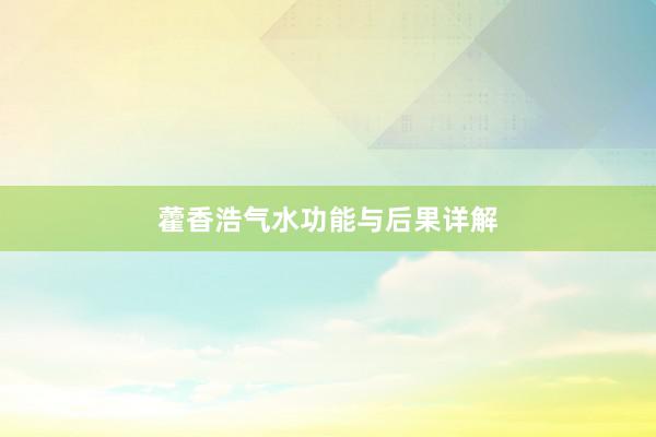 藿香浩气水功能与后果详解