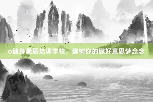 o健身素质培训学校，建树你的健好意思梦念念