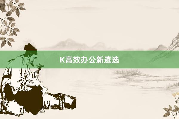 K高效办公新遴选