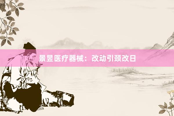 景昱医疗器械：改动引颈改日