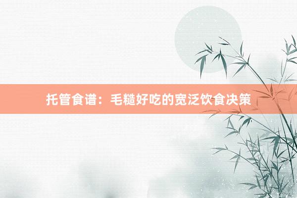 托管食谱:毛糙好吃的宽泛饮食决策