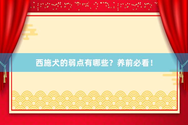 西施犬的弱点有哪些？养前必看！